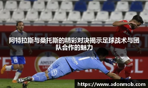 阿特拉斯与桑托斯的精彩对决揭示足球战术与团队合作的魅力