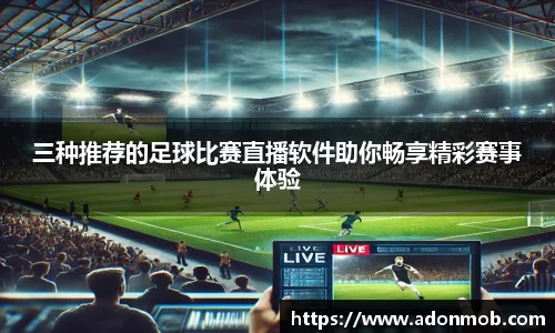 三种推荐的足球比赛直播软件助你畅享精彩赛事体验