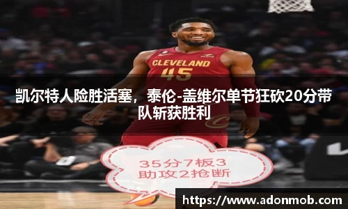 凯尔特人险胜活塞，泰伦-盖维尔单节狂砍20分带队斩获胜利